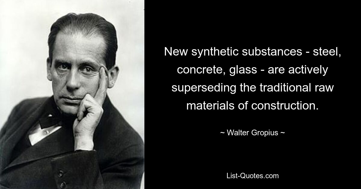 New synthetic substances - steel, concrete, glass - are actively superseding the traditional raw materials of construction. — © Walter Gropius