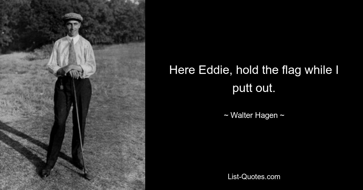 Here Eddie, hold the flag while I putt out. — © Walter Hagen