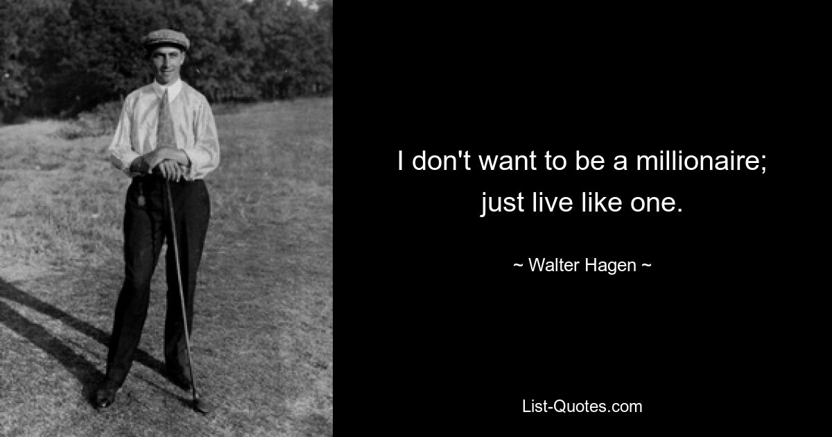 I don't want to be a millionaire; just live like one. — © Walter Hagen