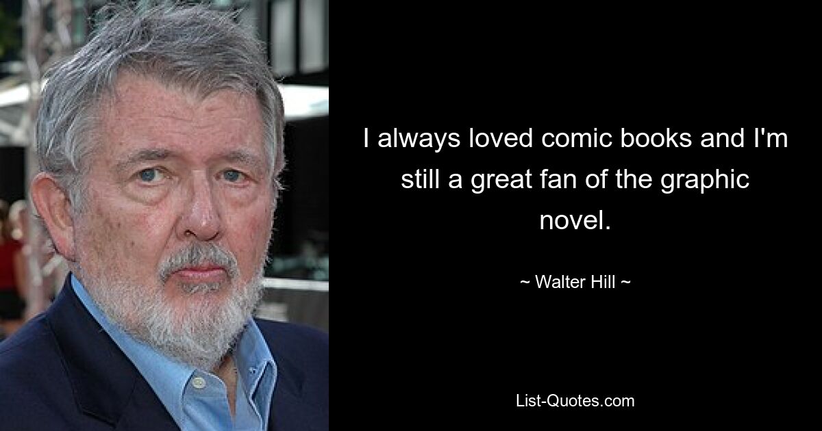 I always loved comic books and I'm still a great fan of the graphic novel. — © Walter Hill