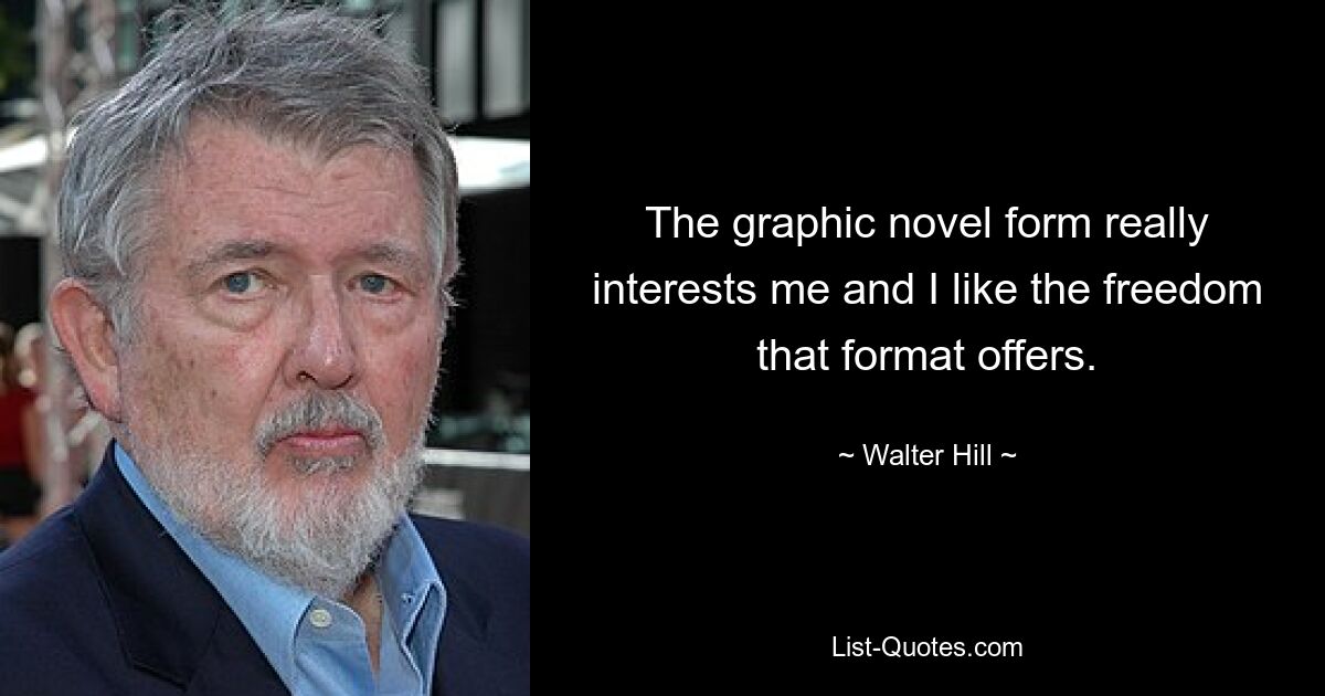 The graphic novel form really interests me and I like the freedom that format offers. — © Walter Hill