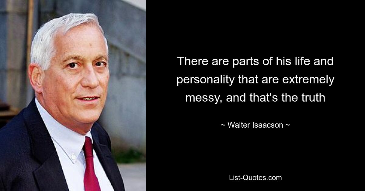 There are parts of his life and personality that are extremely messy, and that's the truth — © Walter Isaacson