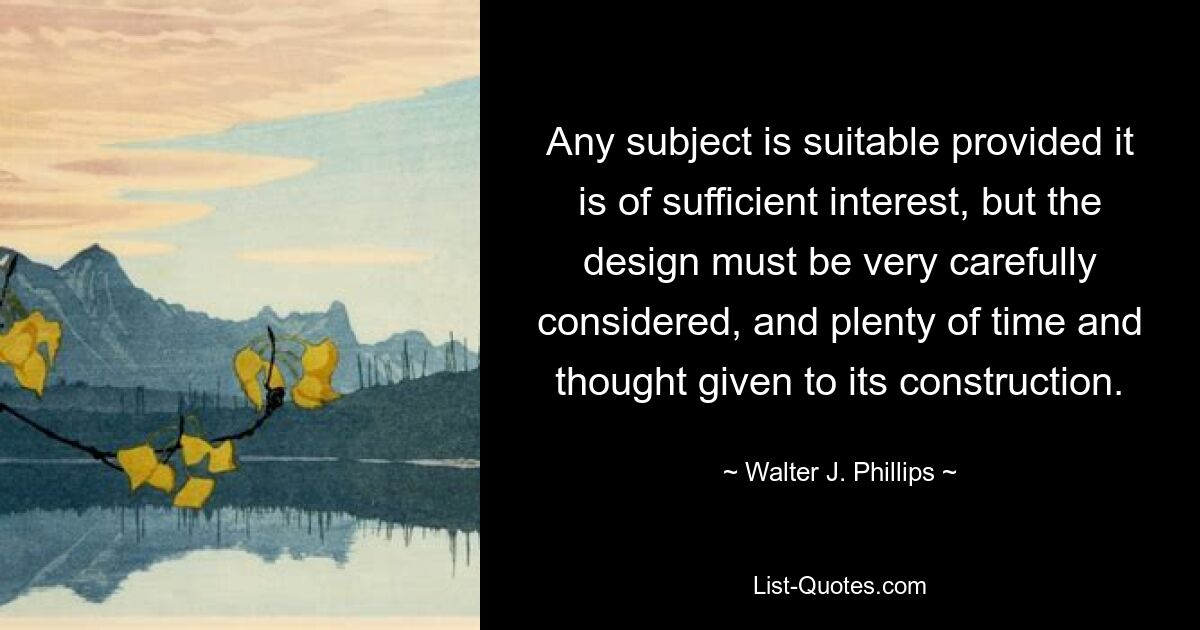 Any subject is suitable provided it is of sufficient interest, but the design must be very carefully considered, and plenty of time and thought given to its construction. — © Walter J. Phillips