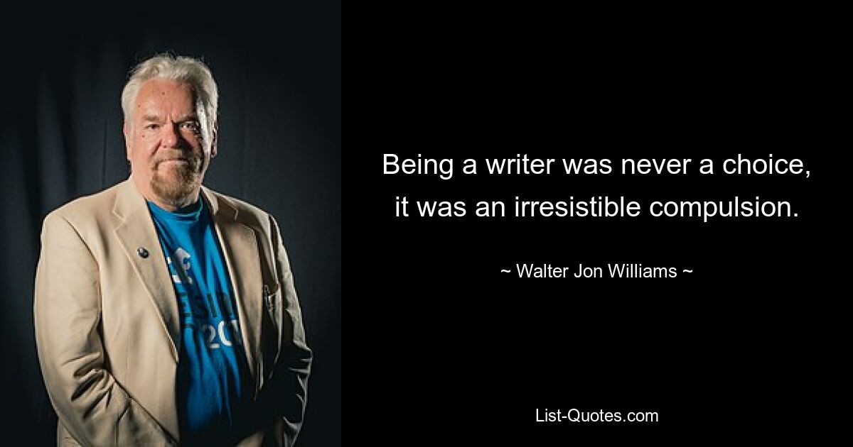 Быть писателем никогда не было выбором, это было непреодолимое принуждение. — © Уолтер Джон Уильямс 