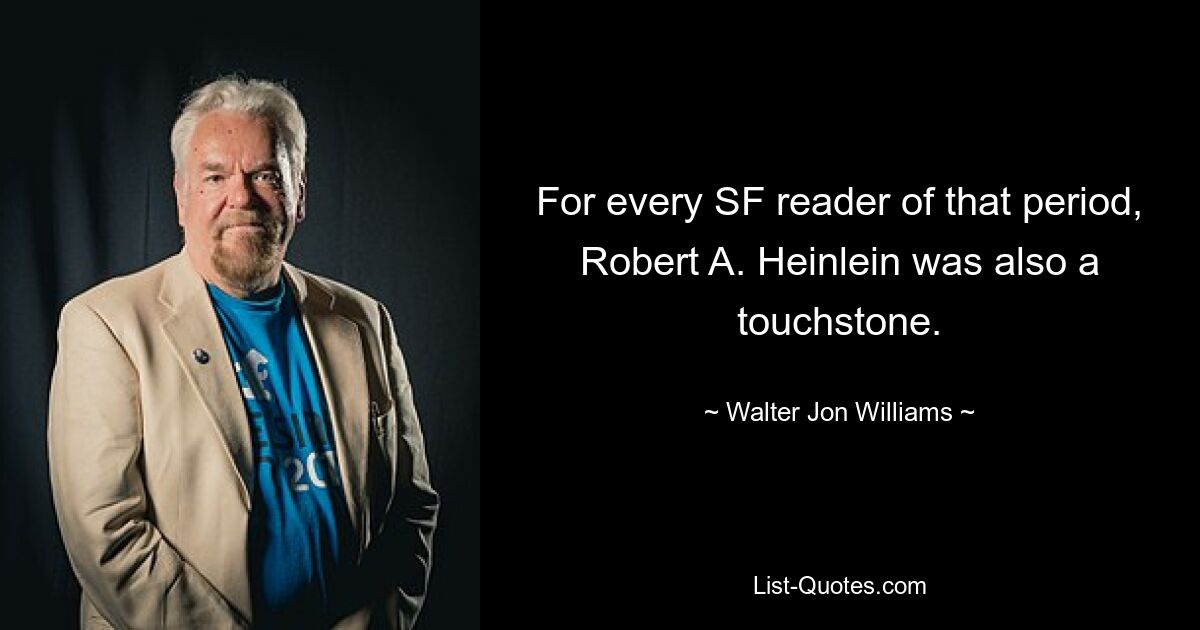 For every SF reader of that period, Robert A. Heinlein was also a touchstone. — © Walter Jon Williams