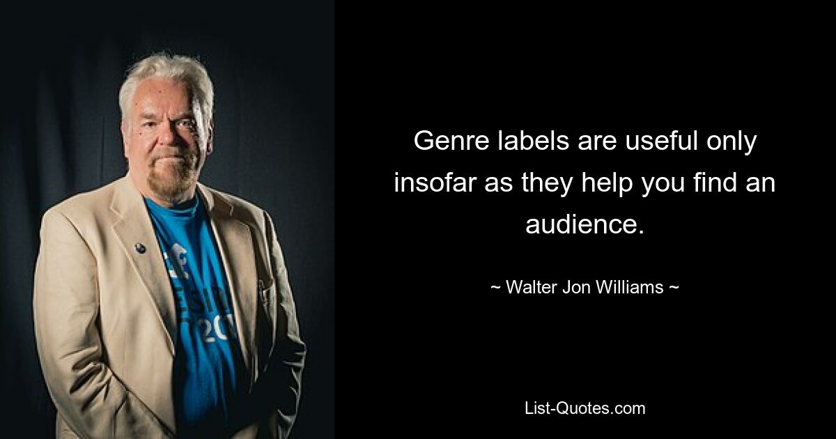 Genre labels are useful only insofar as they help you find an audience. — © Walter Jon Williams