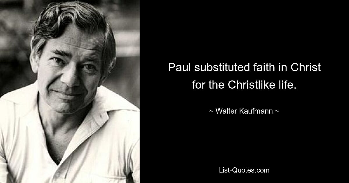 Paul substituted faith in Christ for the Christlike life. — © Walter Kaufmann