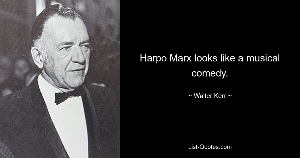 Harpo Marx looks like a musical comedy. — © Walter Kerr