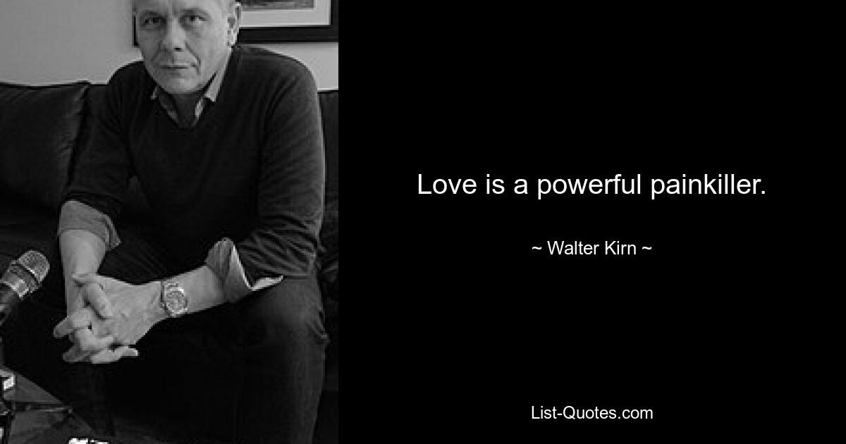 Love is a powerful painkiller. — © Walter Kirn