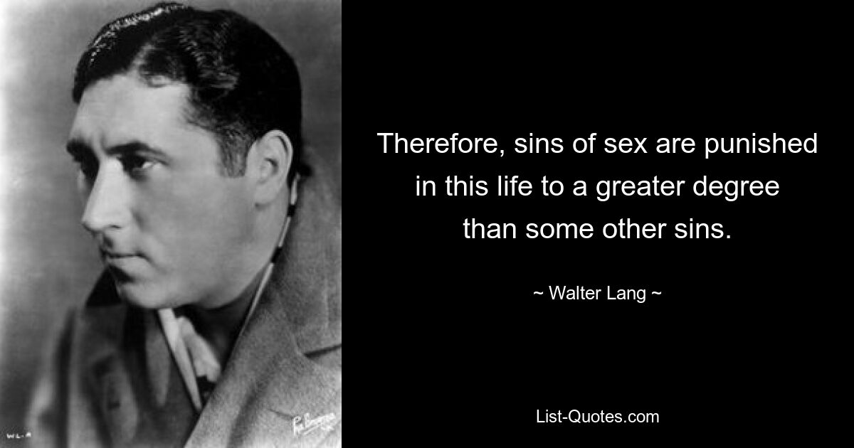 Therefore, sins of sex are punished in this life to a greater degree than some other sins. — © Walter Lang