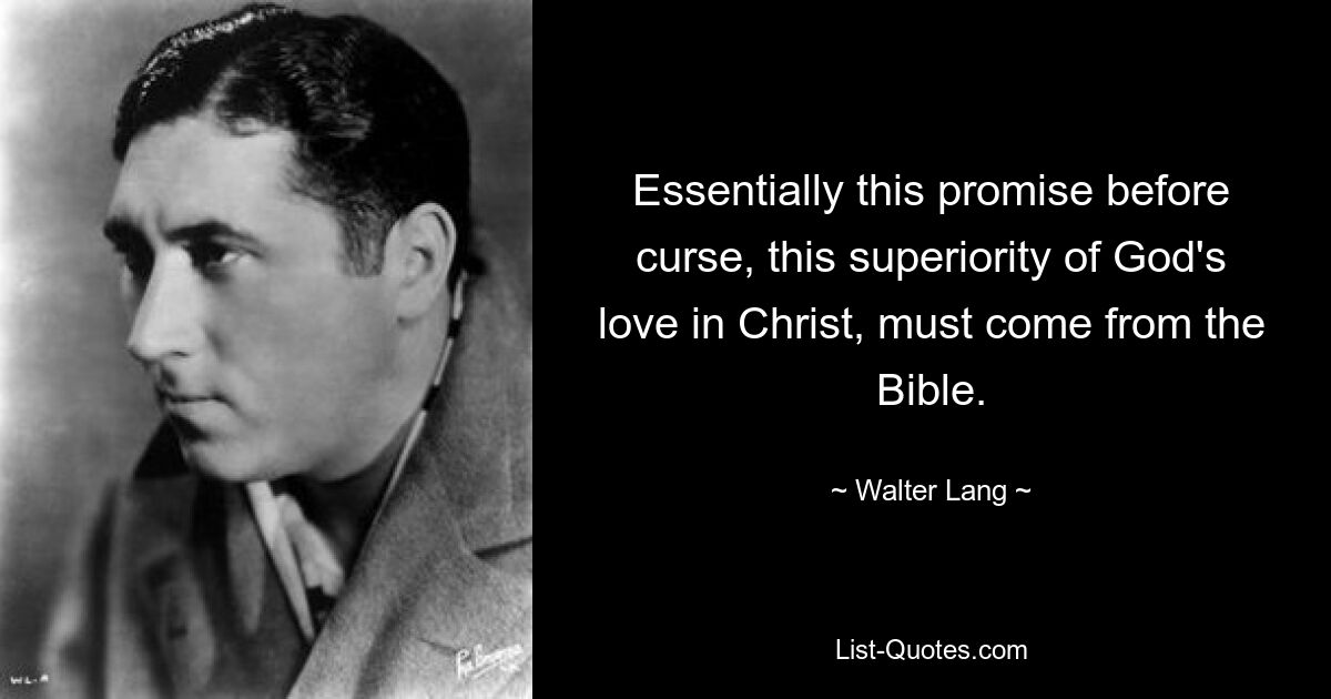 Essentially this promise before curse, this superiority of God's love in Christ, must come from the Bible. — © Walter Lang