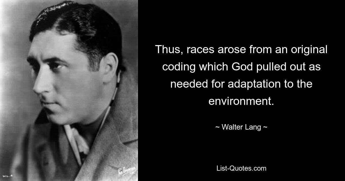 Thus, races arose from an original coding which God pulled out as needed for adaptation to the environment. — © Walter Lang