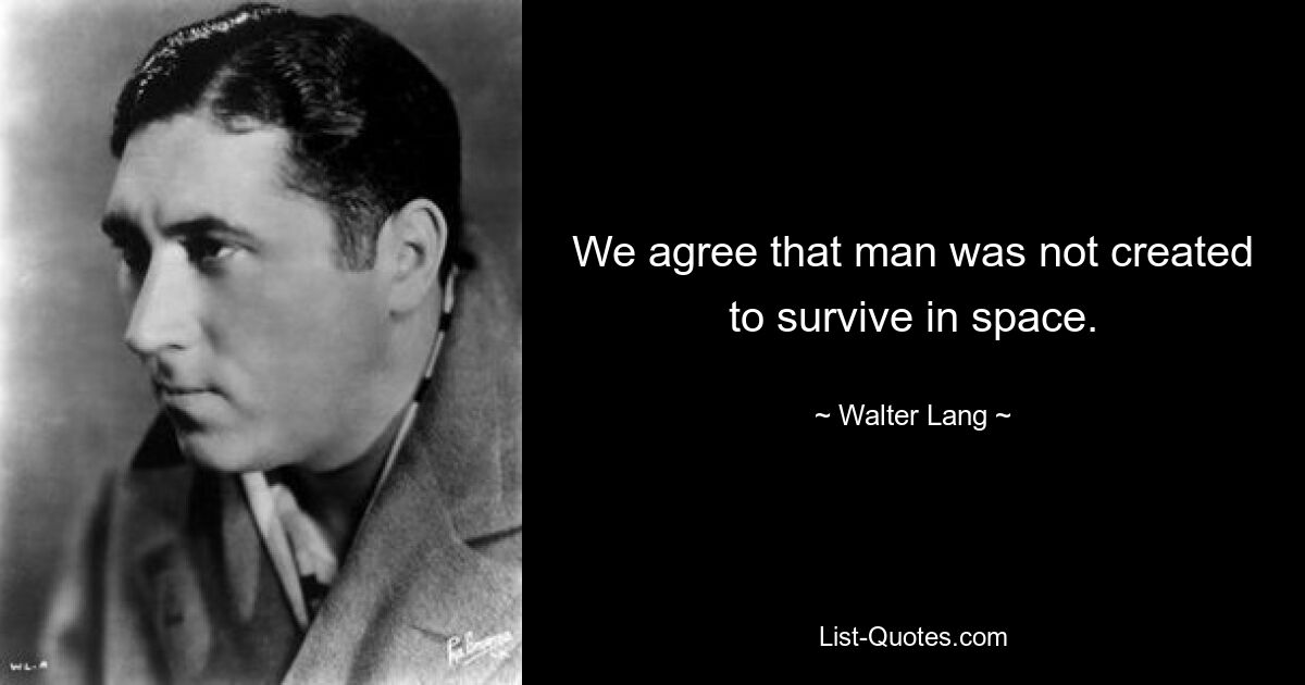 We agree that man was not created to survive in space. — © Walter Lang