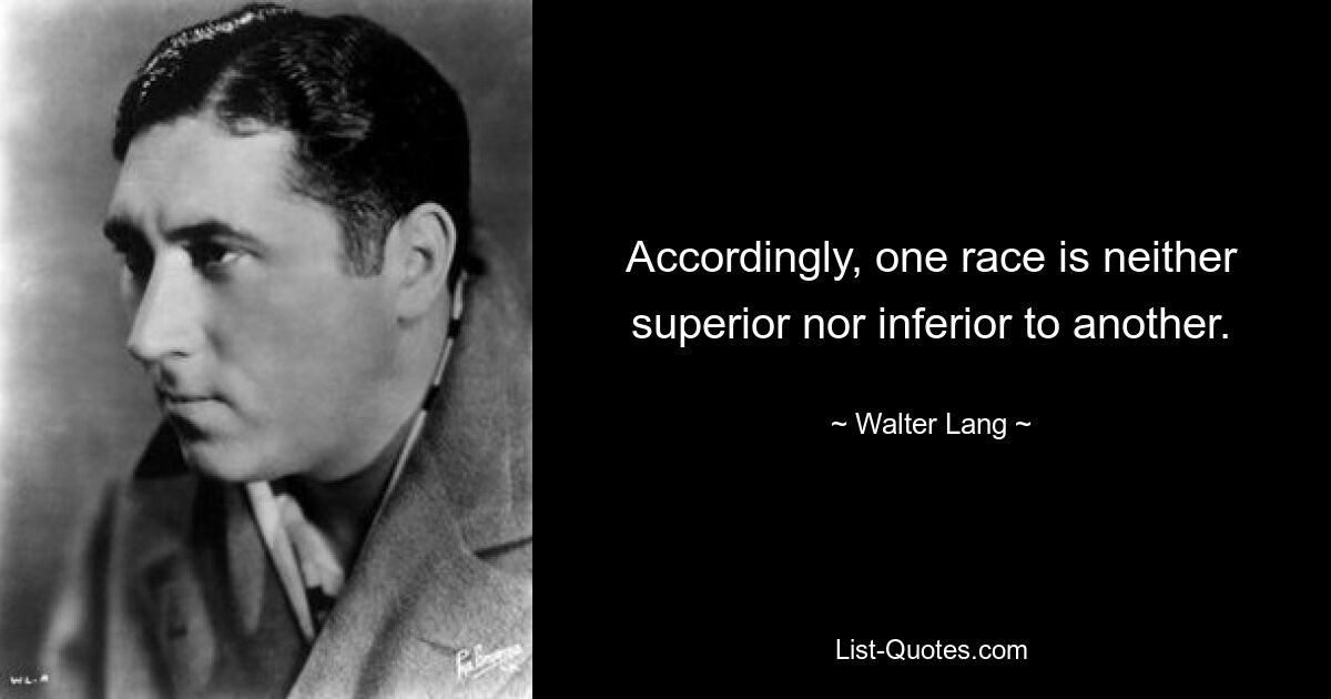 Accordingly, one race is neither superior nor inferior to another. — © Walter Lang