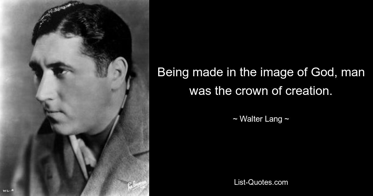 Being made in the image of God, man was the crown of creation. — © Walter Lang