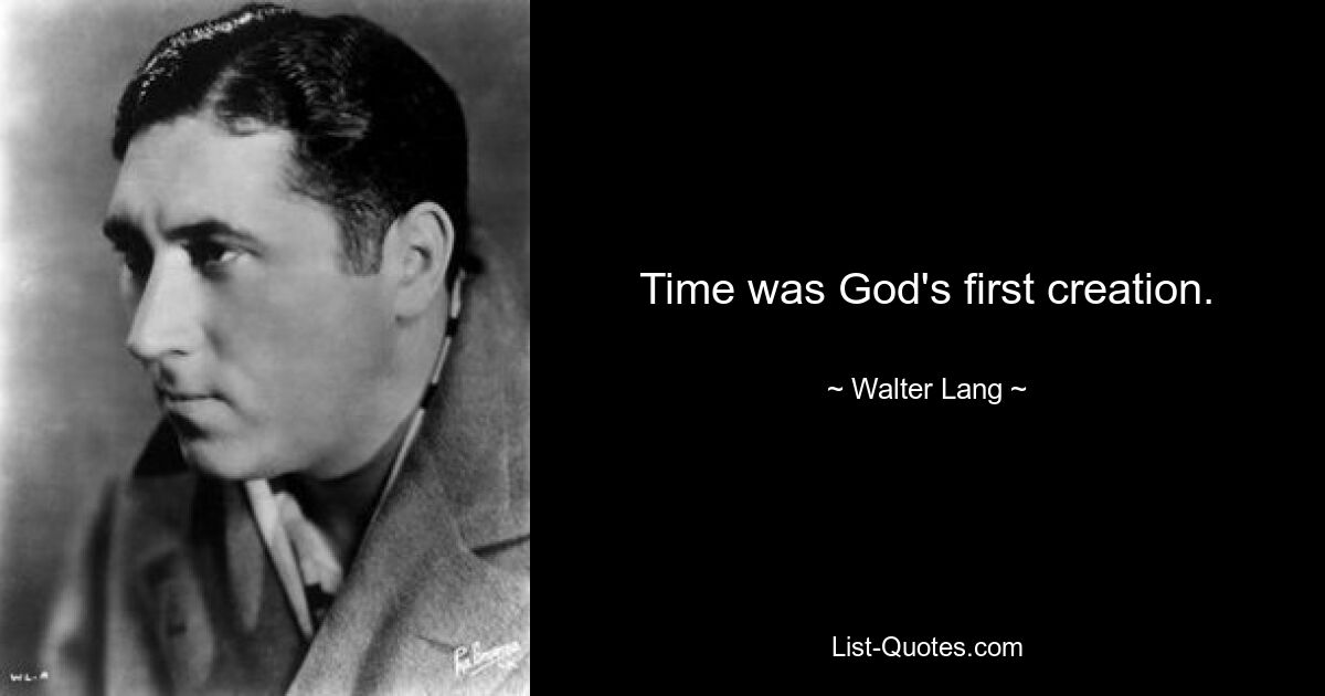 Time was God's first creation. — © Walter Lang