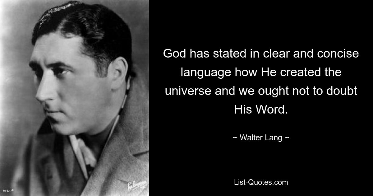 God has stated in clear and concise language how He created the universe and we ought not to doubt His Word. — © Walter Lang