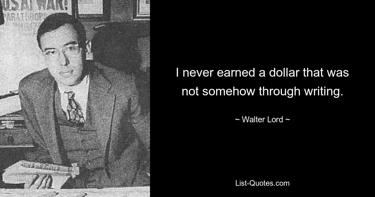 I never earned a dollar that was not somehow through writing. — © Walter Lord