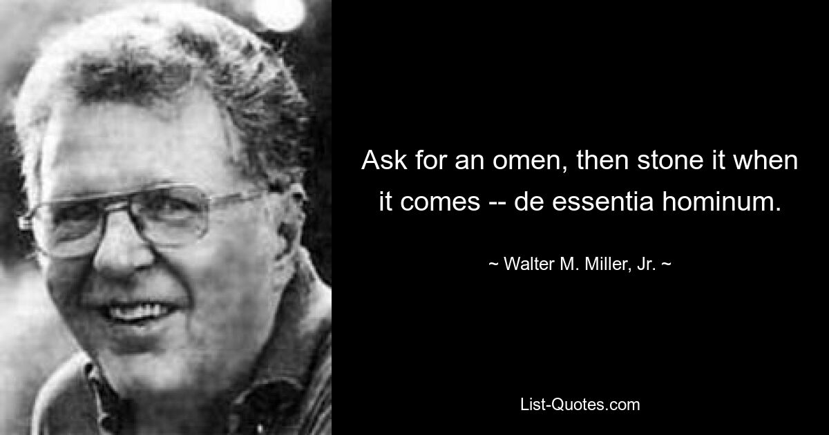 Ask for an omen, then stone it when it comes -- de essentia hominum. — © Walter M. Miller, Jr.