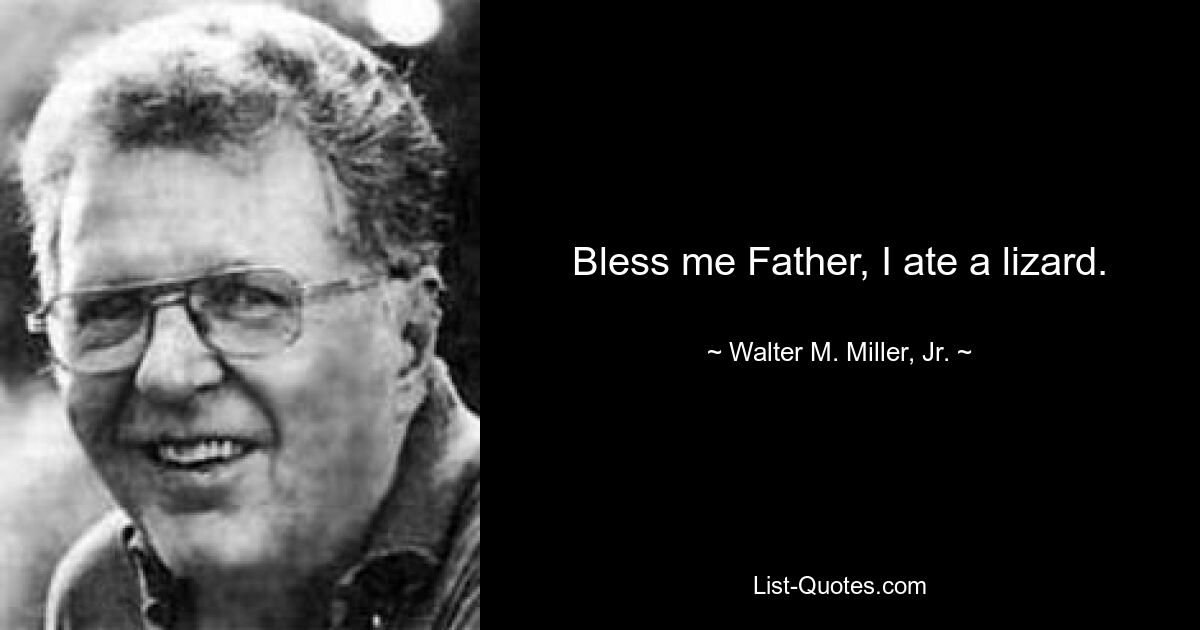 Bless me Father, I ate a lizard. — © Walter M. Miller, Jr.