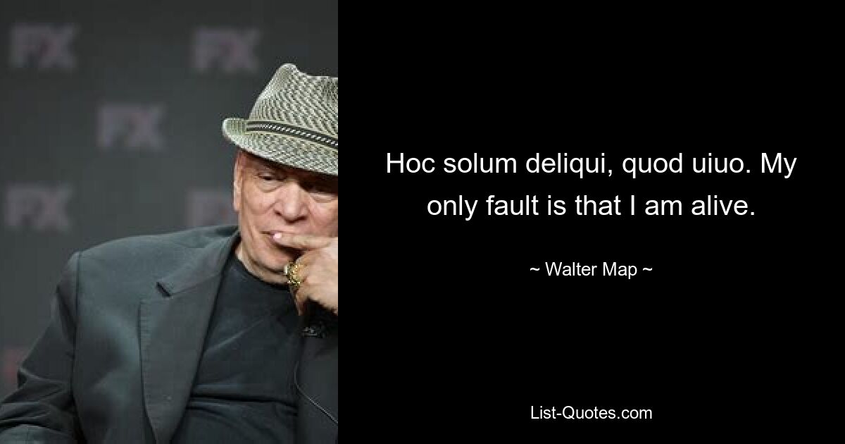 Hoc solum deliqui, quod uiuo. My only fault is that I am alive. — © Walter Map