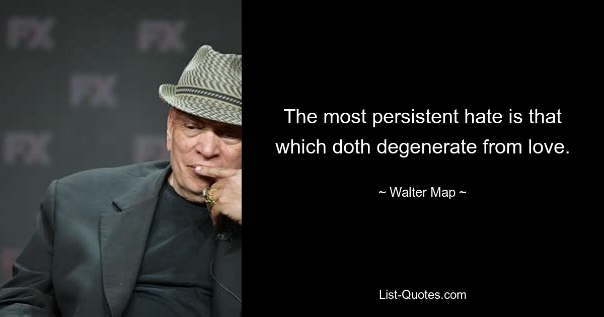 The most persistent hate is that which doth degenerate from love. — © Walter Map