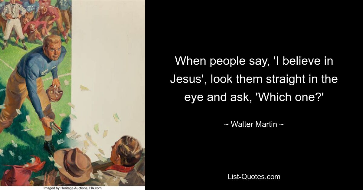 When people say, 'I believe in Jesus', look them straight in the eye and ask, 'Which one?' — © Walter Martin