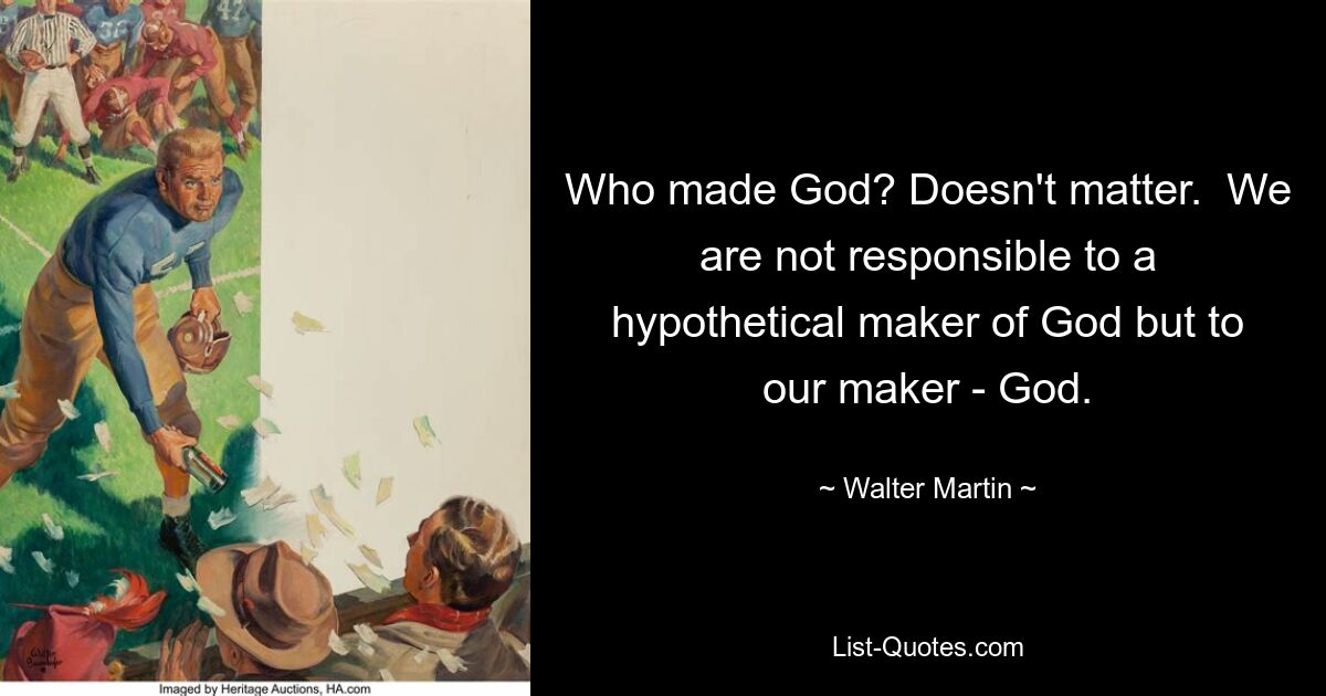 Who made God? Doesn't matter.  We are not responsible to a hypothetical maker of God but to our maker - God. — © Walter Martin