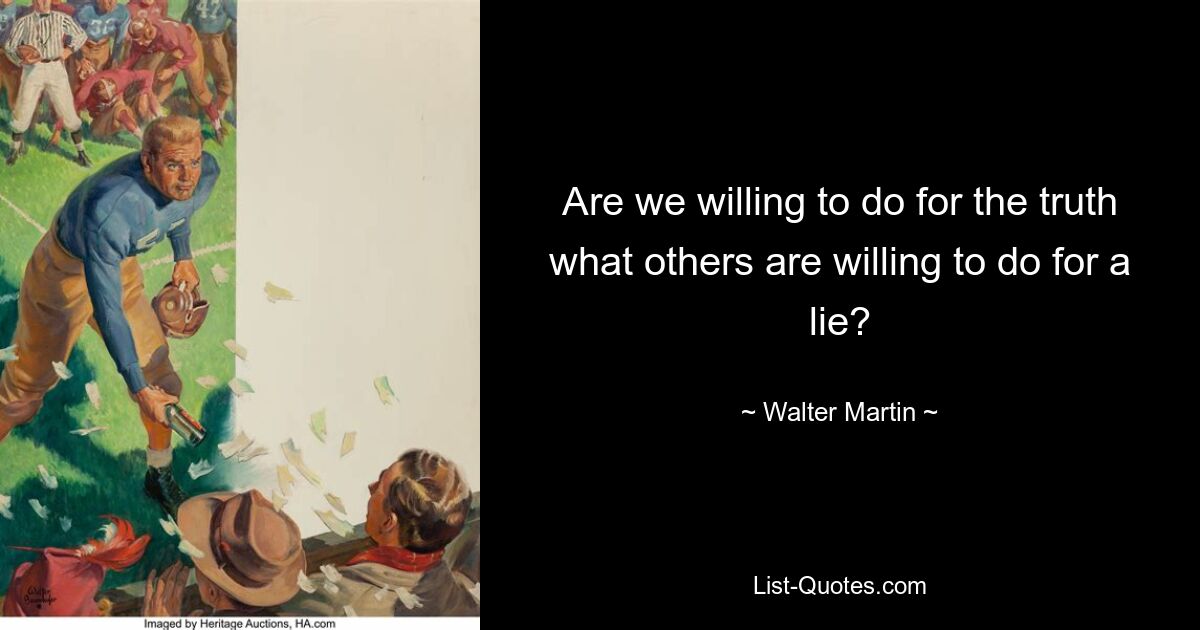 Are we willing to do for the truth what others are willing to do for a lie? — © Walter Martin