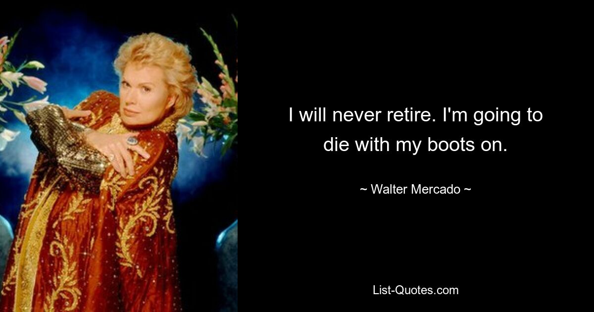 I will never retire. I'm going to die with my boots on. — © Walter Mercado