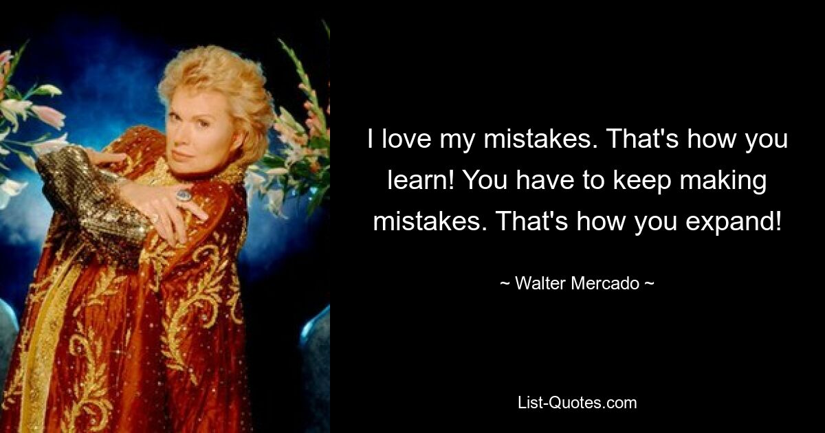 I love my mistakes. That's how you learn! You have to keep making mistakes. That's how you expand! — © Walter Mercado