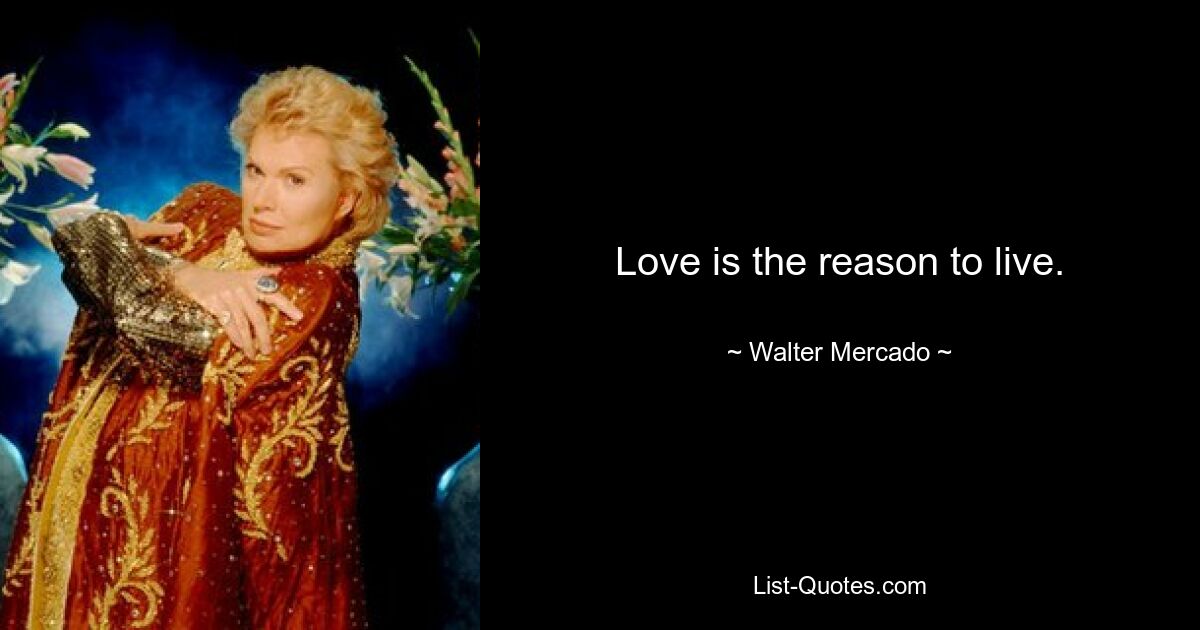 Love is the reason to live. — © Walter Mercado