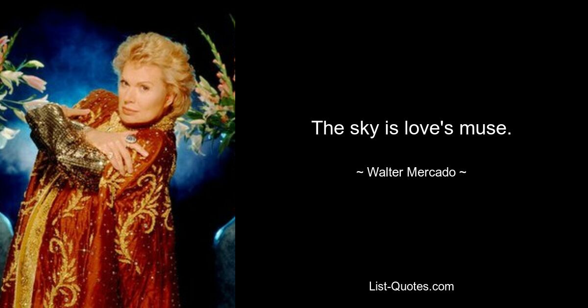 The sky is love's muse. — © Walter Mercado