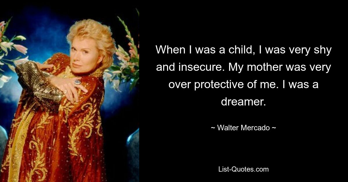 When I was a child, I was very shy and insecure. My mother was very over protective of me. I was a dreamer. — © Walter Mercado