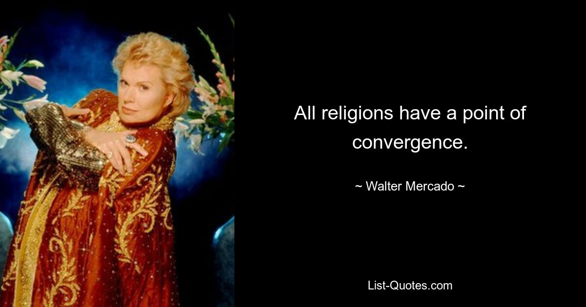 All religions have a point of convergence. — © Walter Mercado