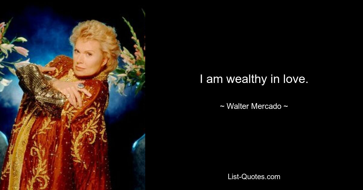 I am wealthy in love. — © Walter Mercado