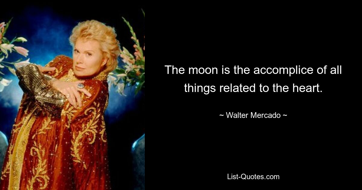 The moon is the accomplice of all things related to the heart. — © Walter Mercado