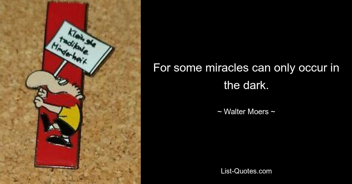 For some miracles can only occur in the dark. — © Walter Moers