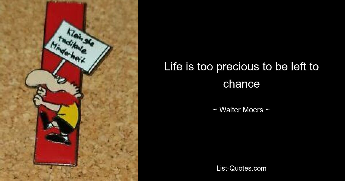 Life is too precious to be left to chance — © Walter Moers