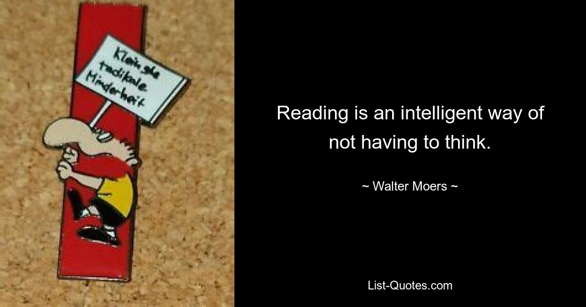 Lesen ist eine intelligente Art, nicht denken zu müssen. — © Walter Moers