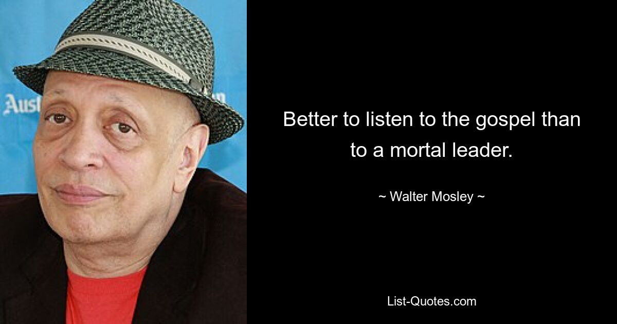 Better to listen to the gospel than to a mortal leader. — © Walter Mosley