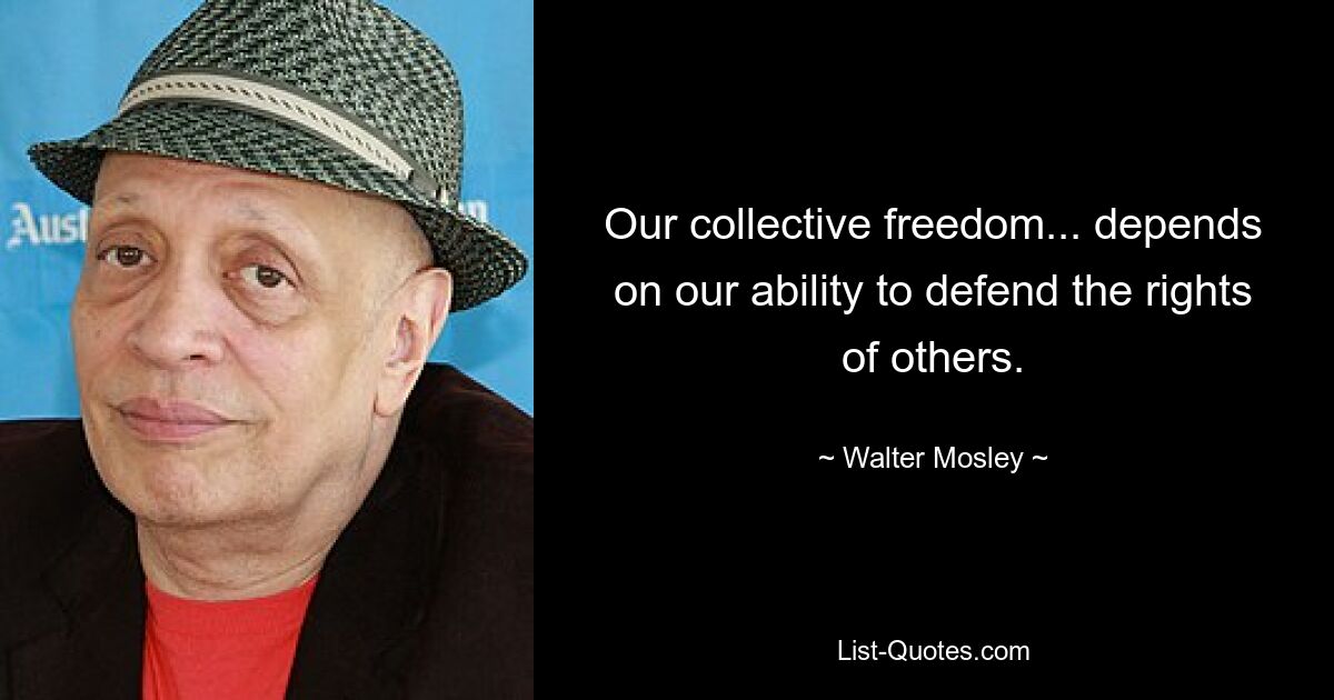 Our collective freedom... depends on our ability to defend the rights of others. — © Walter Mosley