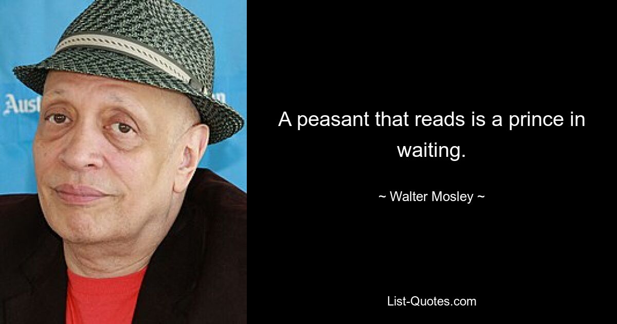 A peasant that reads is a prince in waiting. — © Walter Mosley