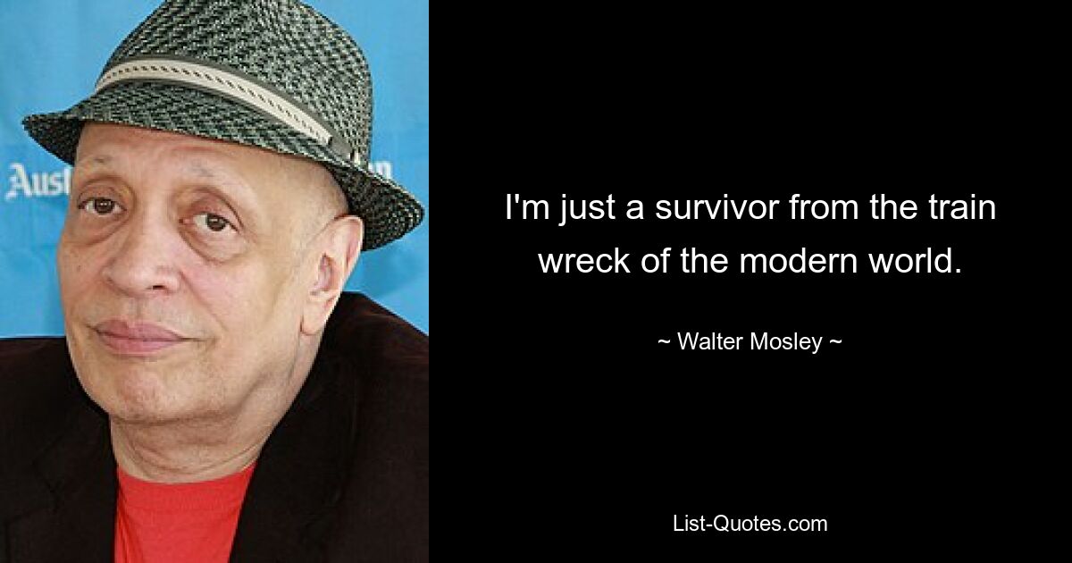 I'm just a survivor from the train wreck of the modern world. — © Walter Mosley