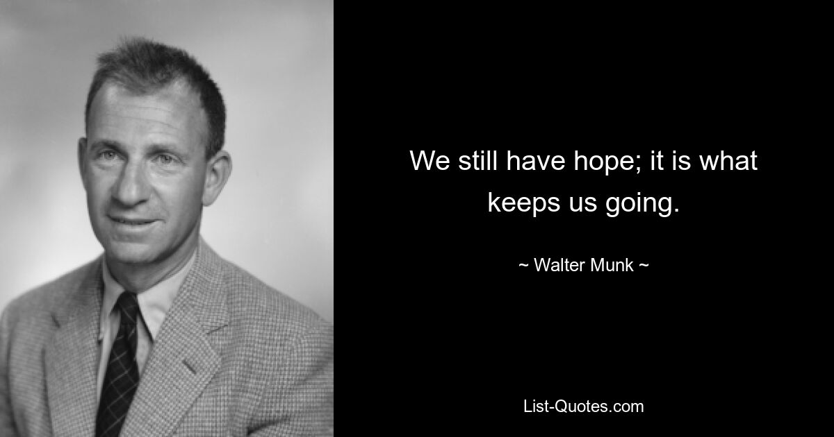 We still have hope; it is what keeps us going. — © Walter Munk