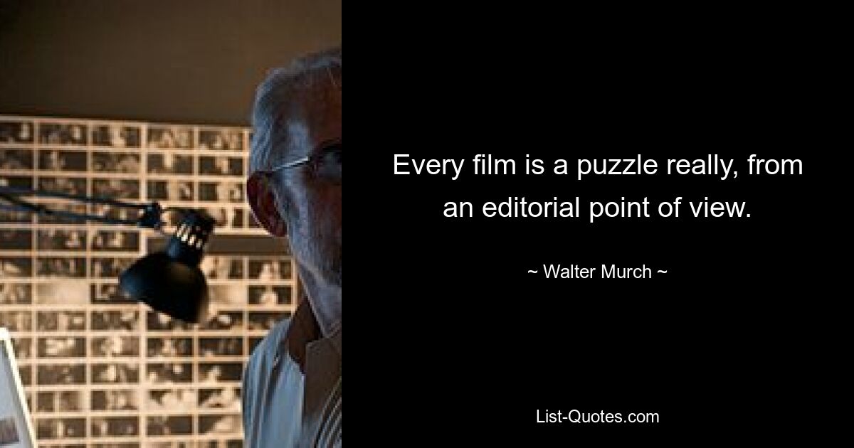 Every film is a puzzle really, from an editorial point of view. — © Walter Murch