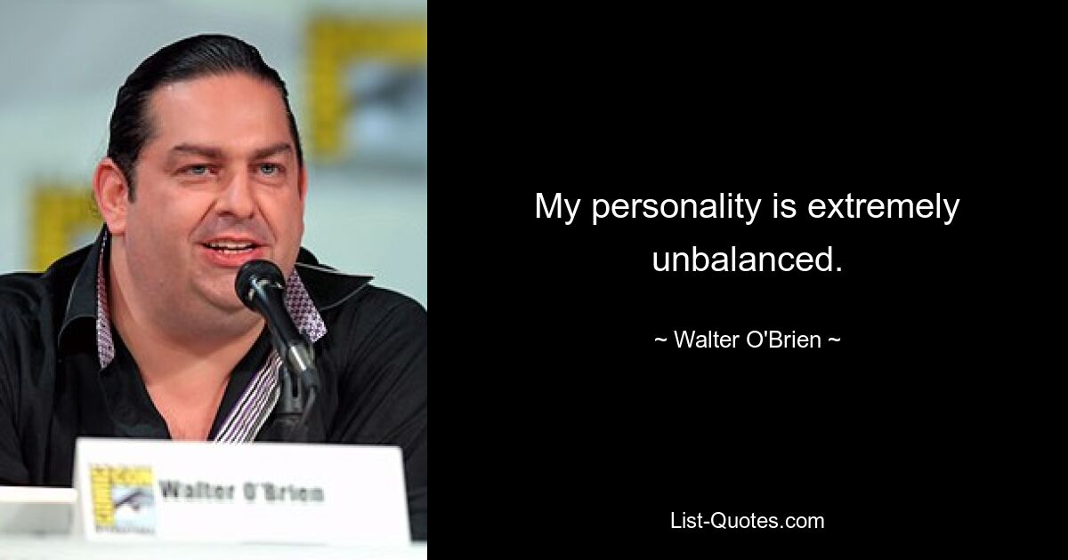 My personality is extremely unbalanced. — © Walter O'Brien