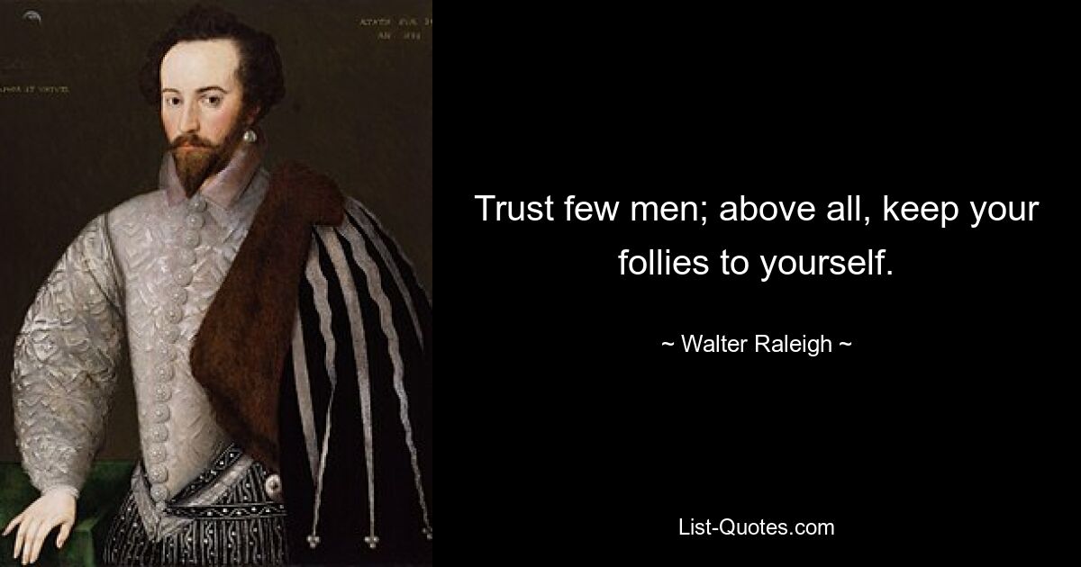 Trust few men; above all, keep your follies to yourself. — © Walter Raleigh