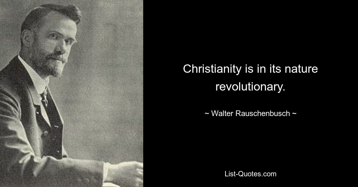 Christianity is in its nature revolutionary. — © Walter Rauschenbusch