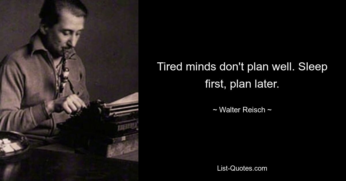 Tired minds don't plan well. Sleep first, plan later. — © Walter Reisch